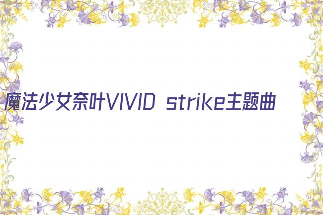 魔法少女奈叶VIVID strike主题曲剧照